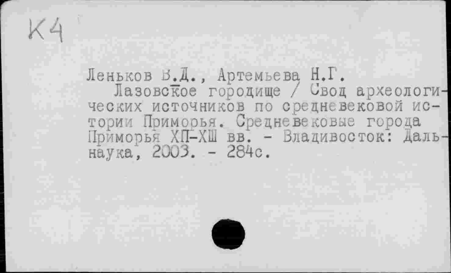 ﻿Деньков јЈдД., Артемьева Н.Г.
Лазовское городище / Свод археологи ческих источников по средневековой истории Приморья. Средневековые города Приморья ХП-ХШ вв". - Владивосток: Даль наука, 2003. - 284с.